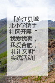 庐江县城北小学携手社区开展“我爱我家，我爱合肥，礼让文明”实践活动