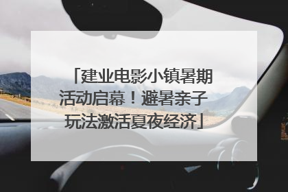 建业电影小镇暑期活动启幕！避暑亲子玩法激活夏夜经济