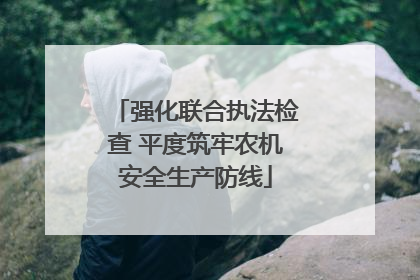 强化联合执法检查 平度筑牢农机安全生产防线