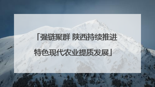强链聚群 陕西持续推进特色现代农业提质发展