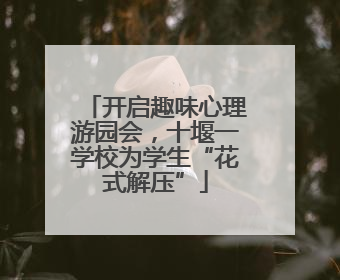 开启趣味心理游园会，十堰一学校为学生“花式解压”