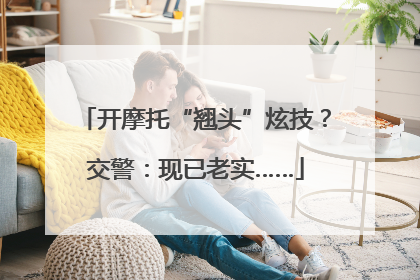 开摩托“翘头”炫技？交警：现已老实……