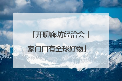 开聊廊坊经洽会丨家门口有全球好物