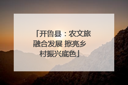 开鲁县：农文旅融合发展 擦亮乡村振兴底色