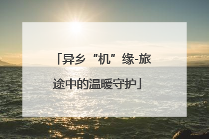 异乡“机”缘-旅途中的温暖守护