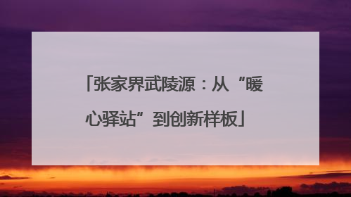 张家界武陵源：从“暖心驿站”到创新样板