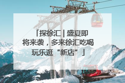 探徐汇 | 盛夏即将来袭，多来徐汇吃喝玩乐逛“新店”