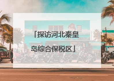 探访河北秦皇岛综合保税区