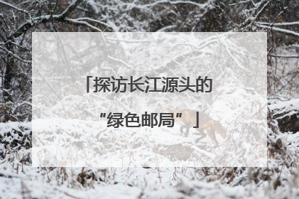 探访长江源头的“绿色邮局”