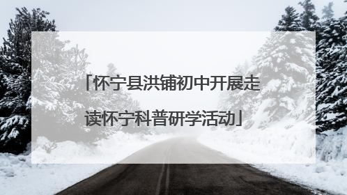 怀宁县洪铺初中开展走读怀宁科普研学活动