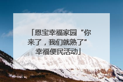 恩宝幸福家园“你来了，我们就熟了” 幸福便民活动