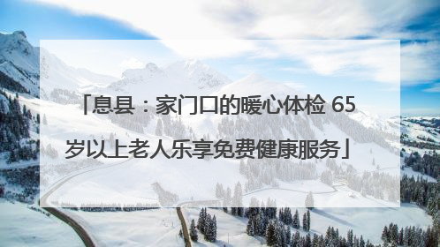 息县：家门口的暖心体检 65岁以上老人乐享免费健康服务