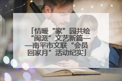 情暖“家”园共绘“闽派”文艺新篇——南平市文联“会员回家月”活动纪实