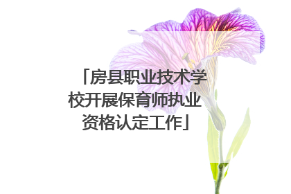 房县职业技术学校开展保育师执业资格认定工作