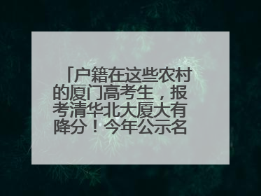 户籍在这些农村的厦门高考生，报考清华北大厦大有降分！今年公示名单来了