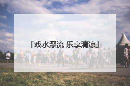 戏水漂流 乐享清凉