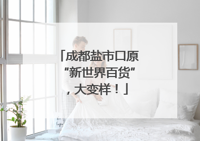 成都盐市口原“新世界百货”，大变样！