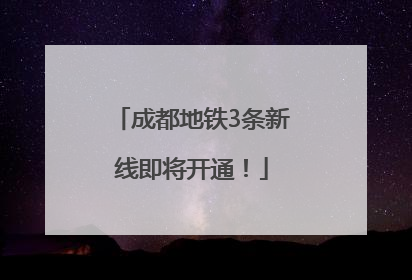 成都地铁3条新线即将开通！