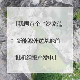 我国首个“沙戈荒”新能源外送基地首批机组投产发电
