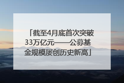 截至4月底首次突破33万亿元——公募基金规模屡创历史新高