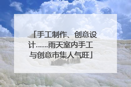 手工制作、创意设计……雨天室内手工与创意市集人气旺