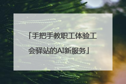 手把手教职工体验工会驿站的AI新服务
