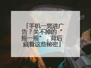 手机一晃进广告？关不掉的“摇一摇”，背后藏着这些秘密