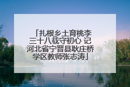 扎根乡土育桃李 三十八载守初心 记河北省宁晋县耿庄桥学区教师张志涛