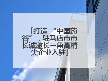 打造 “中国药谷”，驻马店市市长诚邀长三角高精尖企业入驻