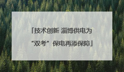 技术创新 淄博供电为“双考”保电再添保障
