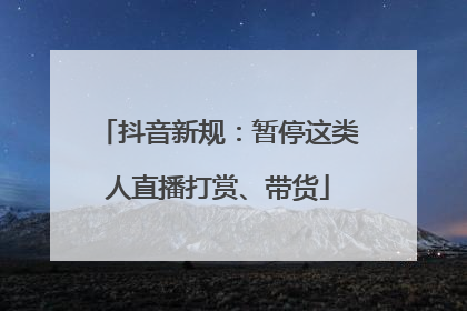 抖音新规：暂停这类人直播打赏、带货