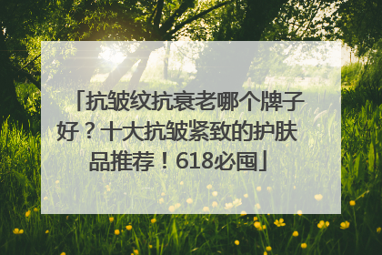 抗皱纹抗衰老哪个牌子好？十大抗皱紧致的护肤品推荐！618必囤