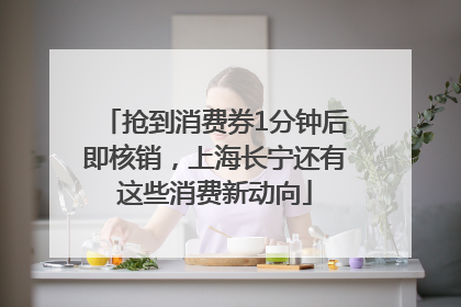 抢到消费券1分钟后即核销，上海长宁还有这些消费新动向
