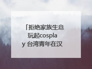 拒绝家族生意 玩起cosplay 台湾青年在汉解锁创业副本
