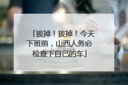 拔掉！拔掉！今天下班前，山西人务必检查下自己的车