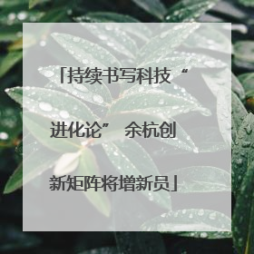 持续书写科技“进化论” 余杭创新矩阵将增新员