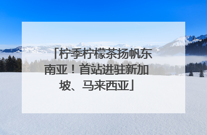 柠季柠檬茶扬帆东南亚！首站进驻新加坡、马来西亚