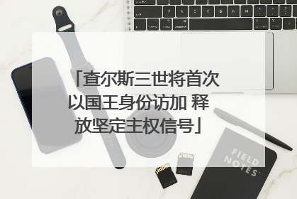 查尔斯三世将首次以国王身份访加 释放坚定主权信号