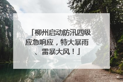 柳州启动防汛四级应急响应，特大暴雨、雷暴大风！