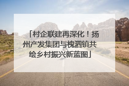 村企联建再深化！扬州产发集团与槐泗镇共绘乡村振兴新蓝图