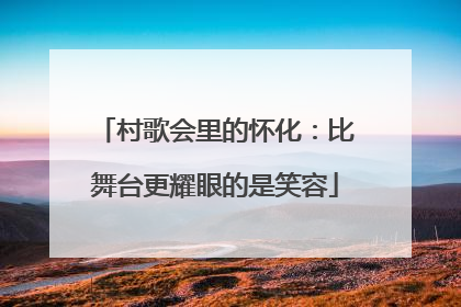 村歌会里的怀化：比舞台更耀眼的是笑容