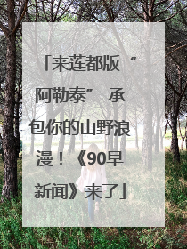 来莲都版“阿勒泰” 承包你的山野浪漫！《90早新闻》来了