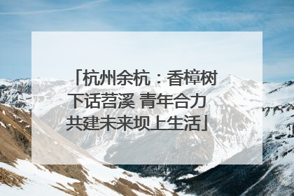 杭州余杭：香樟树下话苕溪 青年合力共建未来坝上生活