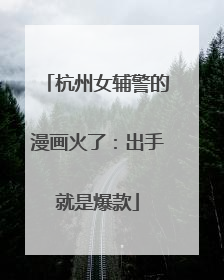 杭州女辅警的漫画火了：出手就是爆款
