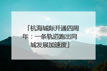 杭海城际开通四周年：一条轨道跑出同城发展加速度