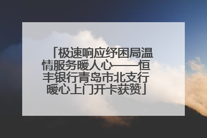 极速响应纾困局温情服务暖人心——恒丰银行青岛市北支行暖心上门开卡获赞