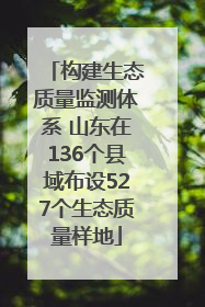 构建生态质量监测体系 山东在136个县域布设527个生态质量样地