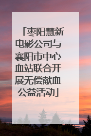 枣阳慧新电影公司与襄阳市中心血站联合开展无偿献血公益活动