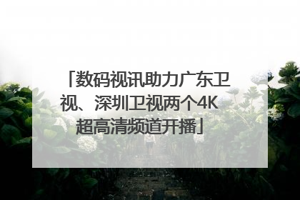 数码视讯助力广东卫视、深圳卫视两个4K超高清频道开播