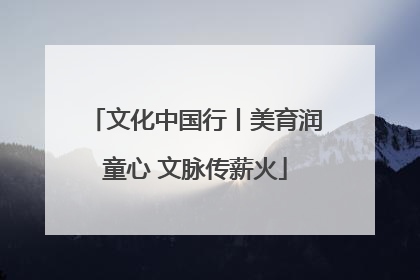 文化中国行丨美育润童心 文脉传薪火